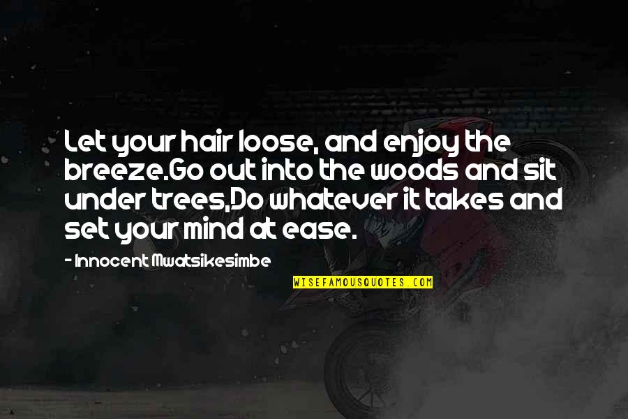 Mind At Ease Quotes By Innocent Mwatsikesimbe: Let your hair loose, and enjoy the breeze.Go Mind At Ease Quotes By Innocent Mwatsikesimbe: Let your hair loose, and enjoy the breeze.Go