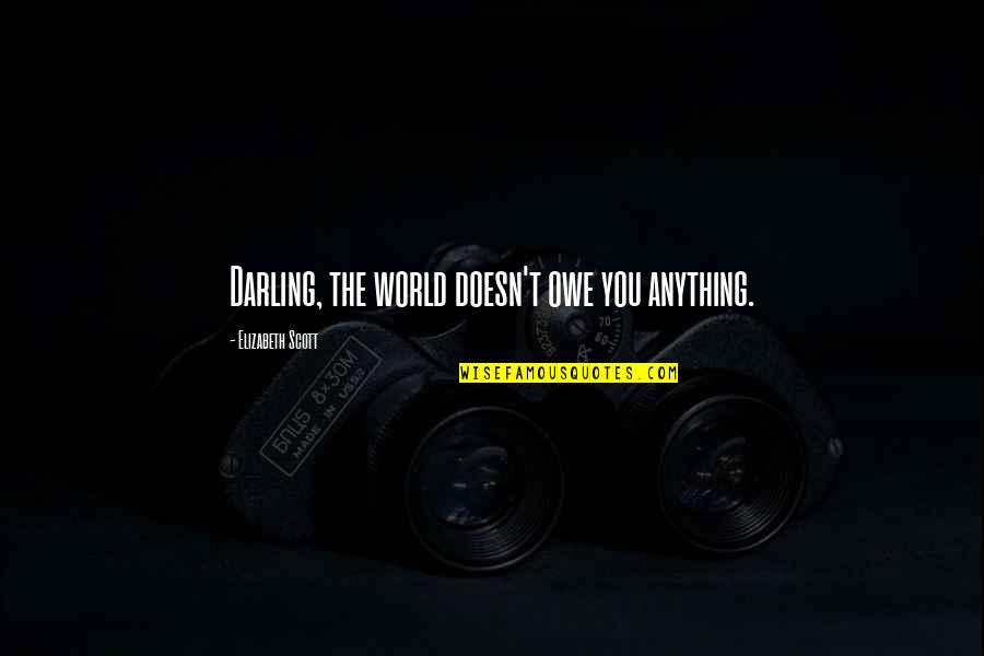 Mind Being Powerful Quotes By Elizabeth Scott: Darling, the world doesn't owe you anything. Mind Being Powerful Quotes By Elizabeth Scott: Darling, the world doesn't owe you anything.