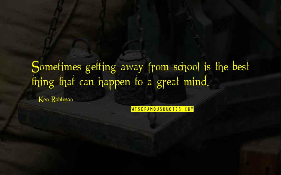 Mind Best Quotes By Ken Robinson: Sometimes getting away from school is the best Mind Best Quotes By Ken Robinson: Sometimes getting away from school is the best
