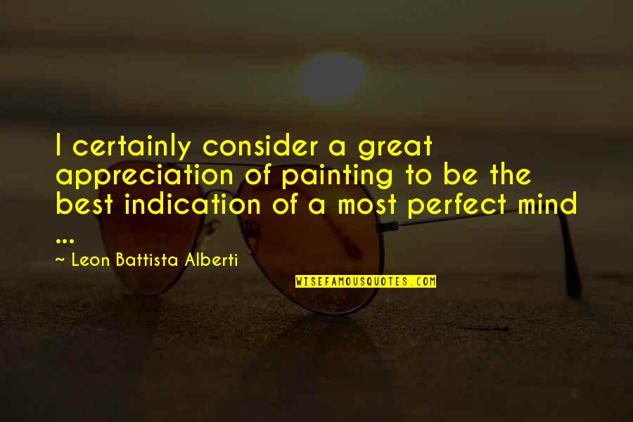 Mind Best Quotes By Leon Battista Alberti: I certainly consider a great appreciation of painting
