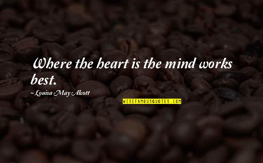Mind Best Quotes By Louisa May Alcott: Where the heart is the mind works best. Mind Best Quotes By Louisa May Alcott: Where the heart is the mind works best.