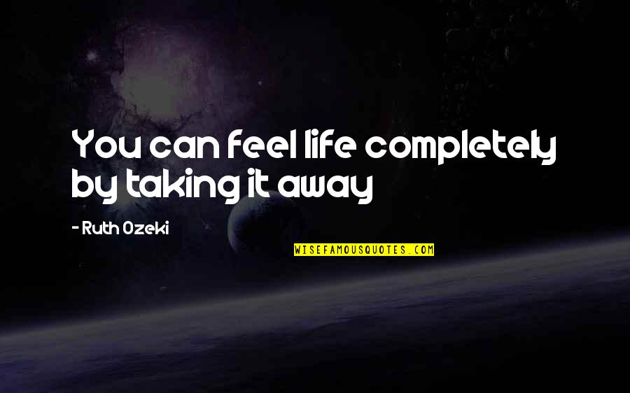 Mind Blocking Quotes By Ruth Ozeki: You can feel life completely by taking it