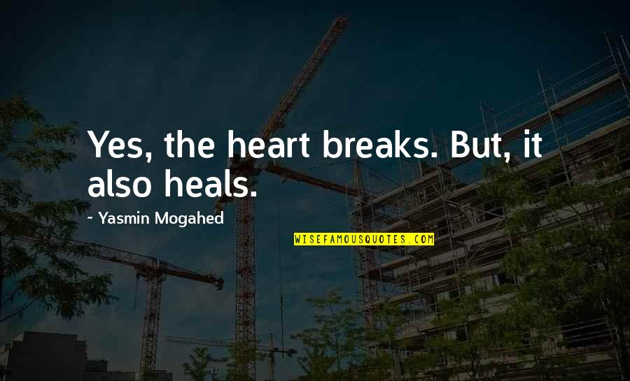 Mind Blowing Inspirational Quotes By Yasmin Mogahed: Yes, the heart breaks. But, it also heals.