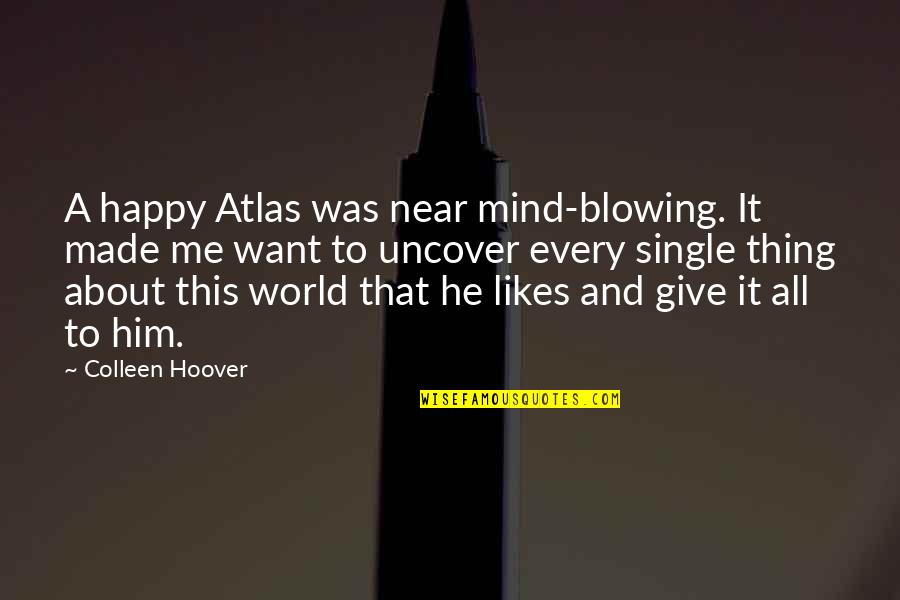 Mind Blowing Quotes By Colleen Hoover: A happy Atlas was near mind-blowing. It made Mind Blowing Quotes By Colleen Hoover: A happy Atlas was near mind-blowing. It made