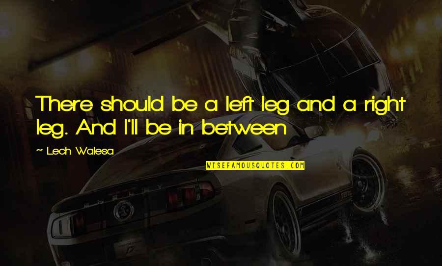 Mind Blowing Stoner Quotes By Lech Walesa: There should be a left leg and a