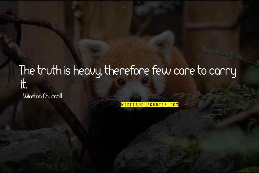 Mind Body And Ego Quotes By Winston Churchill: The truth is heavy, therefore few care to Mind Body And Ego Quotes By Winston Churchill: The truth is heavy, therefore few care to