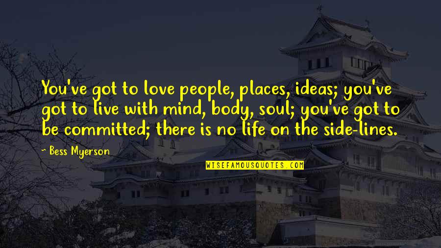 Mind Body And Soul Love Quotes By Bess Myerson: You've got to love people, places, ideas; you've Mind Body And Soul Love Quotes By Bess Myerson: You've got to love people, places, ideas; you've