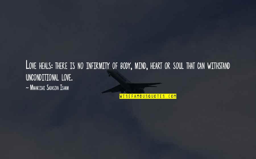 Mind Body And Soul Love Quotes By Maharishi Sadasiva Isham: Love heals: there is no infirmity of body, Mind Body And Soul Love Quotes By Maharishi Sadasiva Isham: Love heals: there is no infirmity of body,