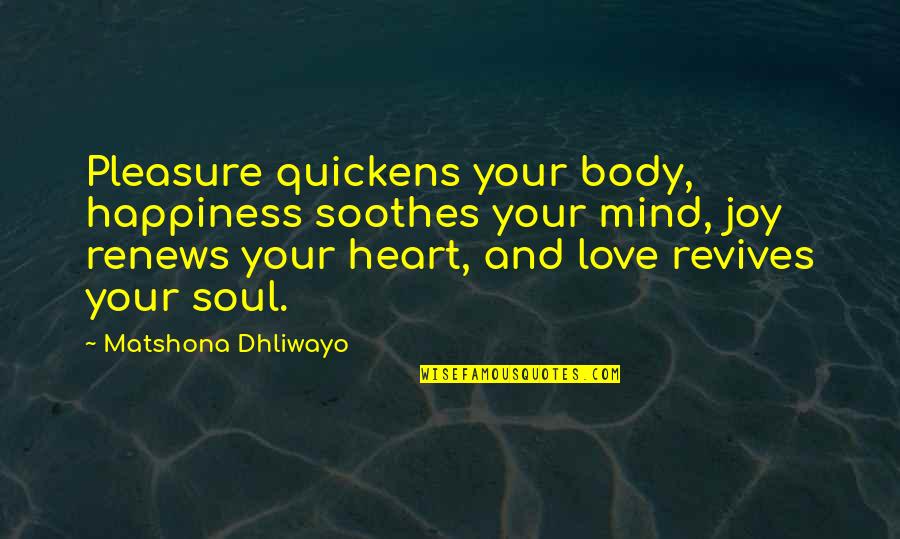 Mind Body And Soul Love Quotes By Matshona Dhliwayo: Pleasure quickens your body, happiness soothes your mind, Mind Body And Soul Love Quotes By Matshona Dhliwayo: Pleasure quickens your body, happiness soothes your mind,