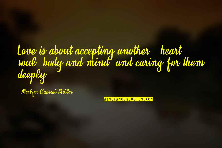 Mind Body And Soul Love Quotes By Merlyn Gabriel Miller: Love is about accepting another - heart, soul, Mind Body And Soul Love Quotes By Merlyn Gabriel Miller: Love is about accepting another - heart, soul,