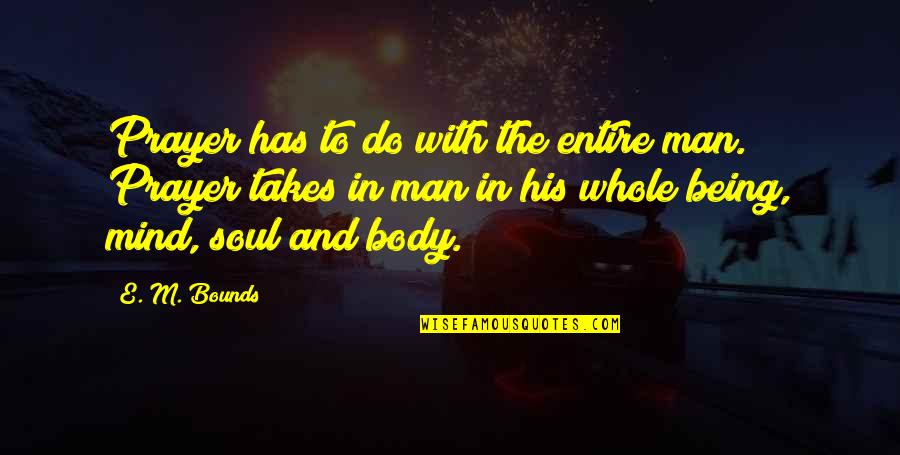 Mind Body And Soul Quotes By E. M. Bounds: Prayer has to do with the entire man.