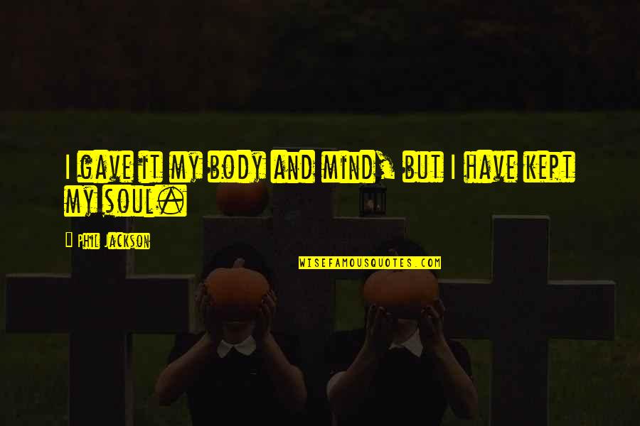 Mind Body And Soul Quotes By Phil Jackson: I gave it my body and mind, but