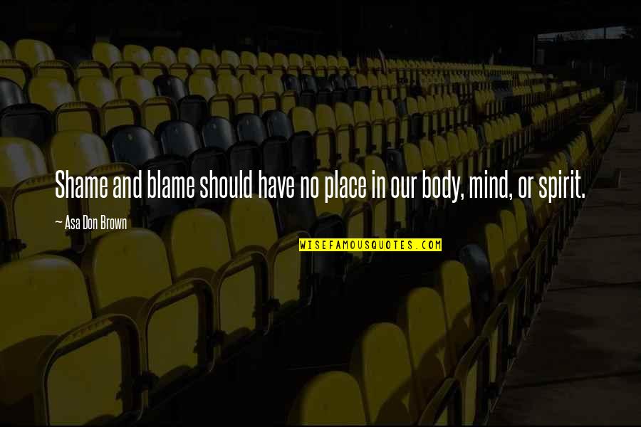 Mind Body And Spirit Quotes By Asa Don Brown: Shame and blame should have no place in