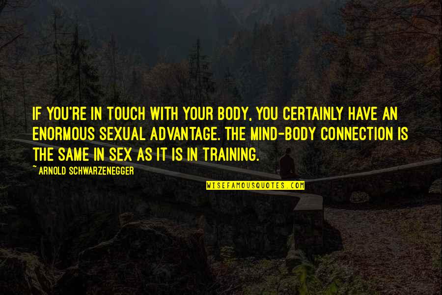 Mind Body Connection Quotes By Arnold Schwarzenegger: If you're in touch with your body, you