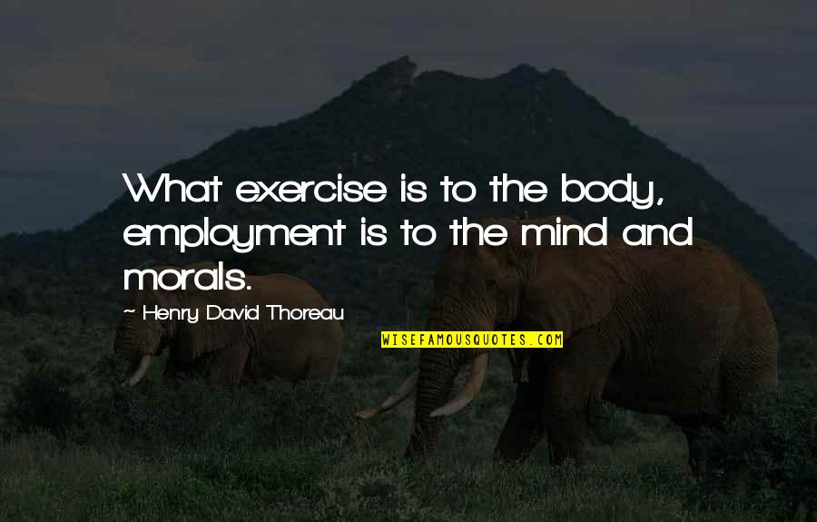 Mind Body Exercise Quotes By Henry David Thoreau: What exercise is to the body, employment is Mind Body Exercise Quotes By Henry David Thoreau: What exercise is to the body, employment is