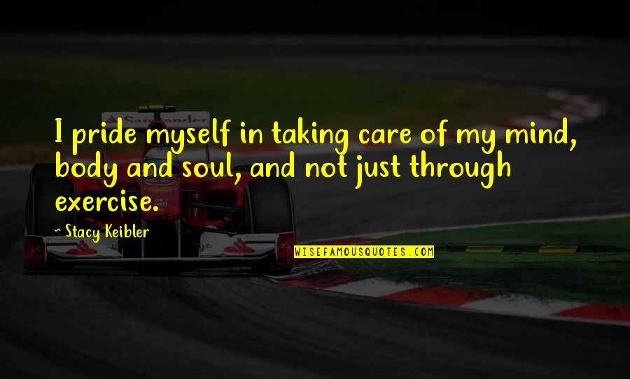Mind Body Exercise Quotes By Stacy Keibler: I pride myself in taking care of my Mind Body Exercise Quotes By Stacy Keibler: I pride myself in taking care of my