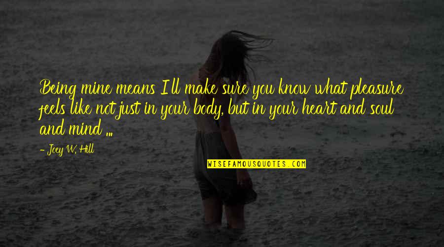 Mind Body Heart And Soul Quotes By Joey W. Hill: Being mine means I'll make sure you know