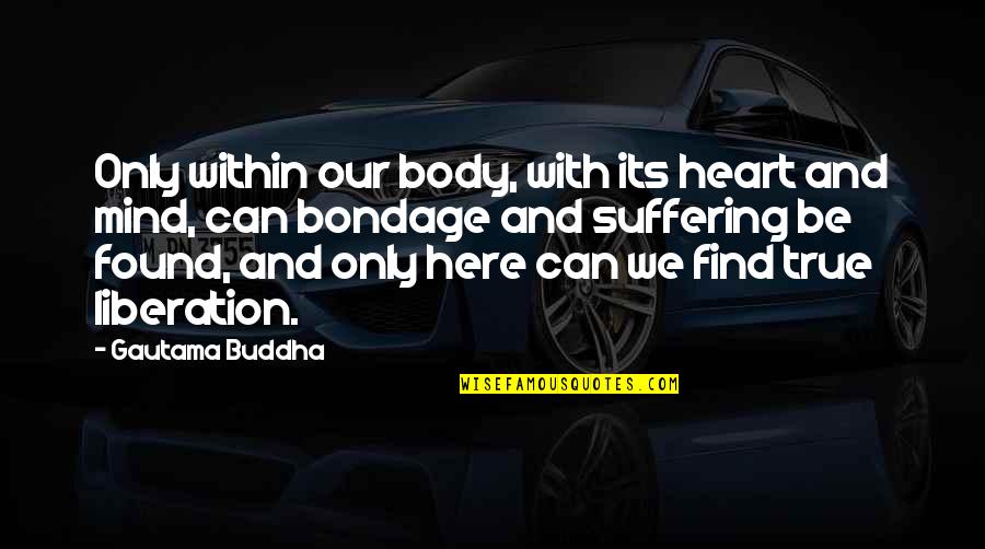 Mind Body Heart Quotes By Gautama Buddha: Only within our body, with its heart and