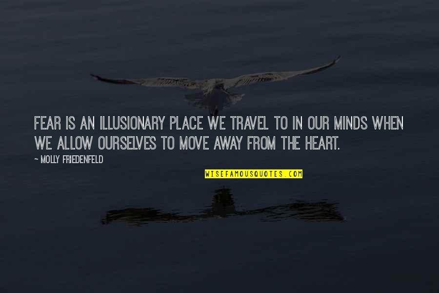 Mind Body Heart Quotes By Molly Friedenfeld: Fear is an illusionary place we travel to