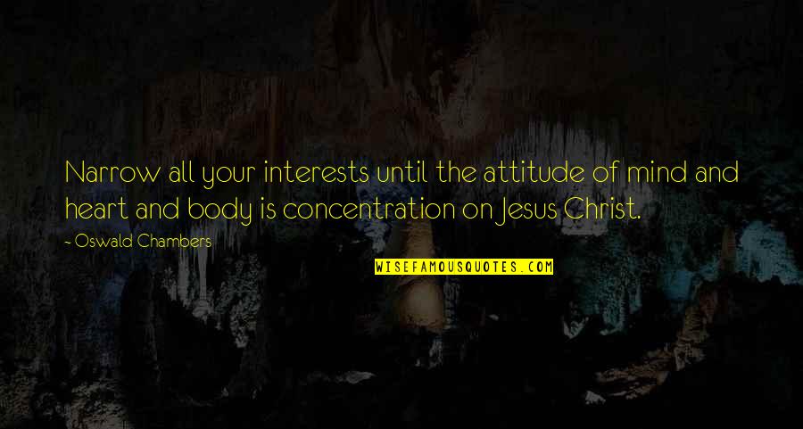 Mind Body Heart Quotes By Oswald Chambers: Narrow all your interests until the attitude of
