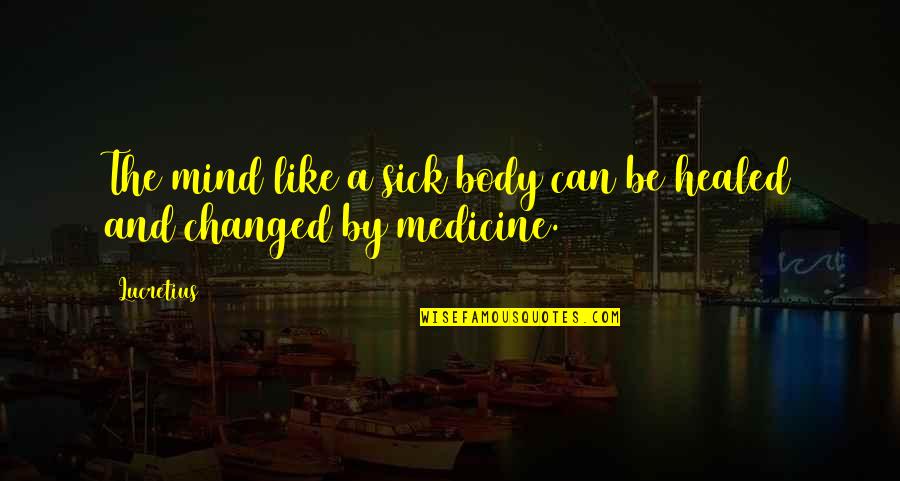 Mind Body Medicine Quotes By Lucretius: The mind like a sick body can be