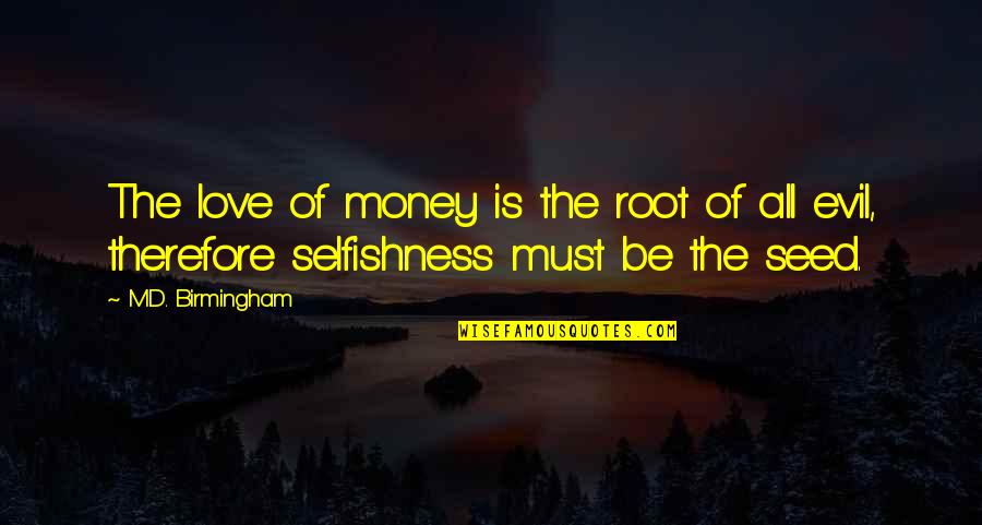 Mind Body Philosophy Quotes By M.D. Birmingham: The love of money is the root of