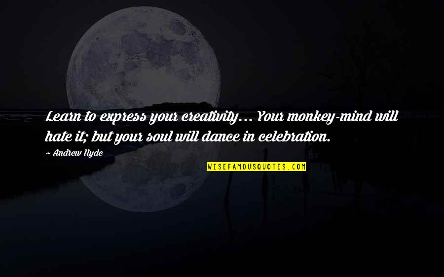 Mind Body Soul Quotes By Andrew Hyde: Learn to express your creativity... Your monkey-mind will
