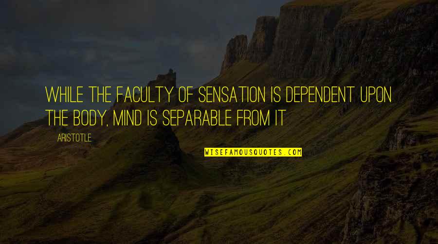 Mind Body Soul Quotes By Aristotle.: While the faculty of sensation is dependent upon