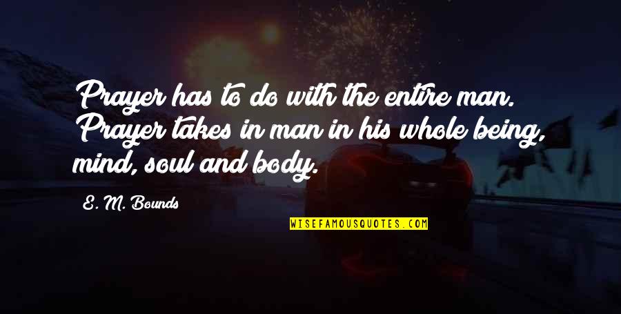 Mind Body Soul Quotes By E. M. Bounds: Prayer has to do with the entire man.