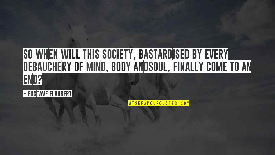 Mind Body Soul Quotes By Gustave Flaubert: So when will this society, bastardised by every