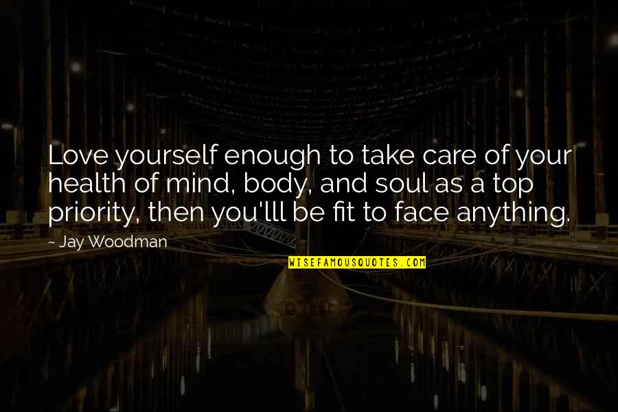 Mind Body Soul Quotes By Jay Woodman: Love yourself enough to take care of your