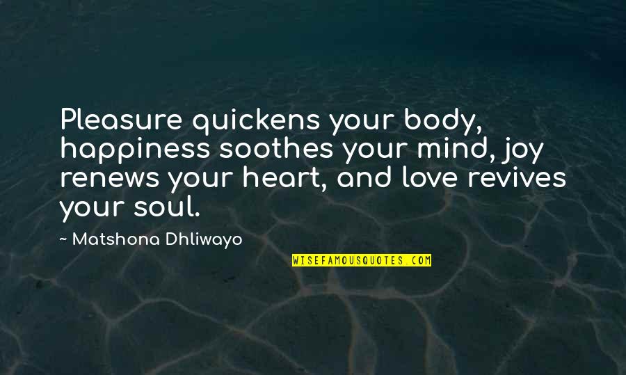Mind Body Soul Quotes By Matshona Dhliwayo: Pleasure quickens your body, happiness soothes your mind,