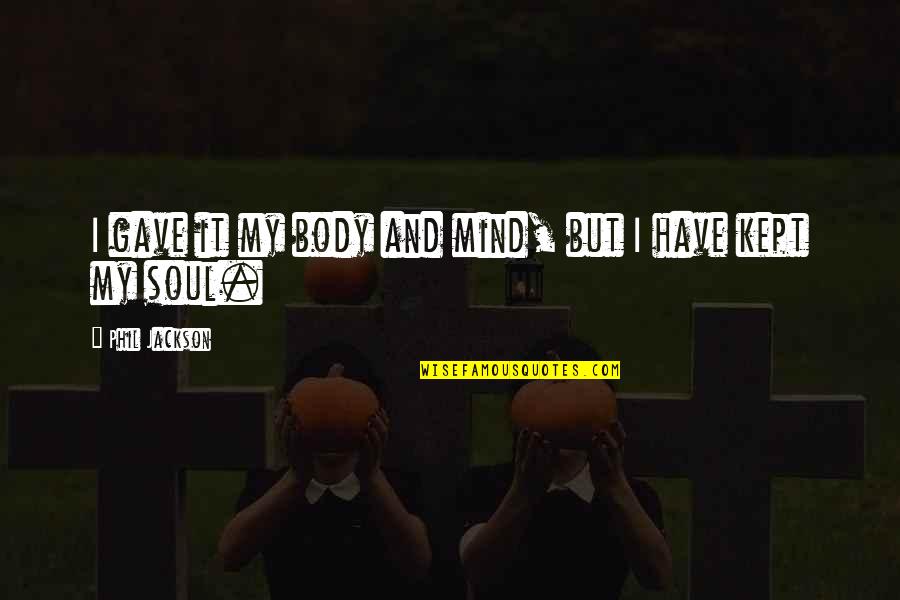 Mind Body Soul Quotes By Phil Jackson: I gave it my body and mind, but