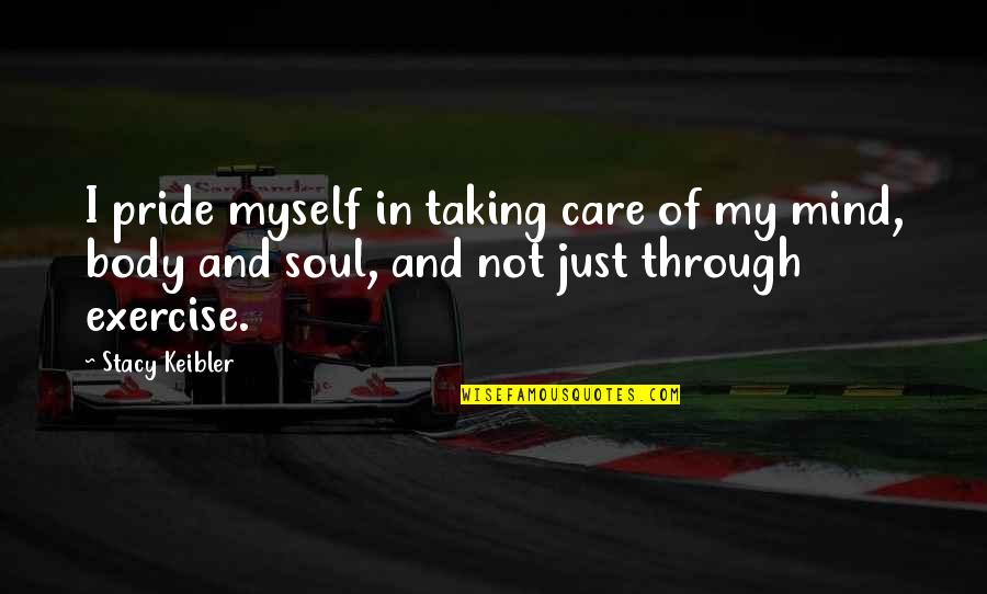 Mind Body Soul Quotes By Stacy Keibler: I pride myself in taking care of my