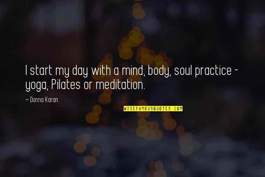 Mind Body Soul Yoga Quotes By Donna Karan: I start my day with a mind, body,