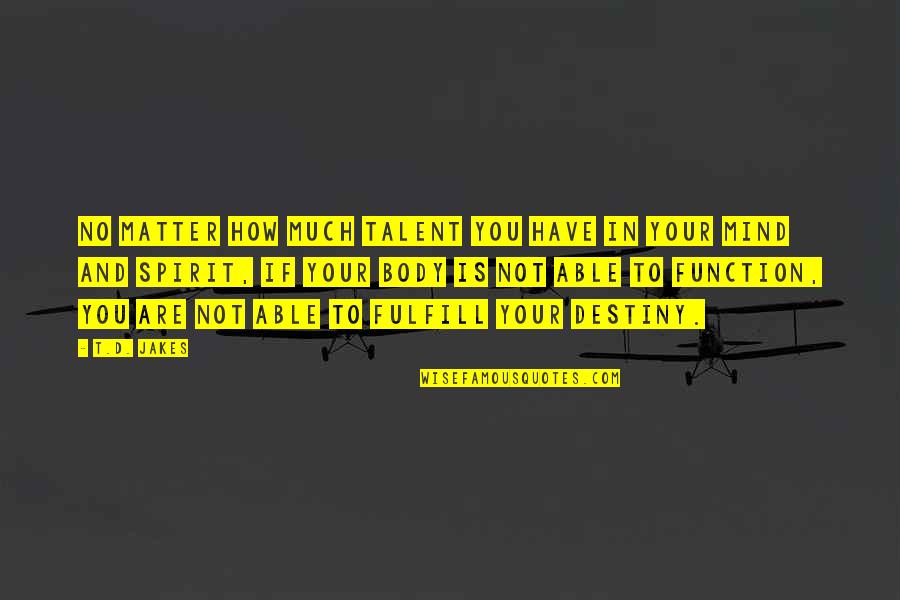 Mind Body Spirit Quotes By T.D. Jakes: No matter how much talent you have in Mind Body Spirit Quotes By T.D. Jakes: No matter how much talent you have in