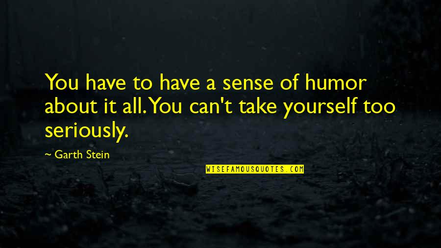 Mind Body Strength Quotes By Garth Stein: You have to have a sense of humor