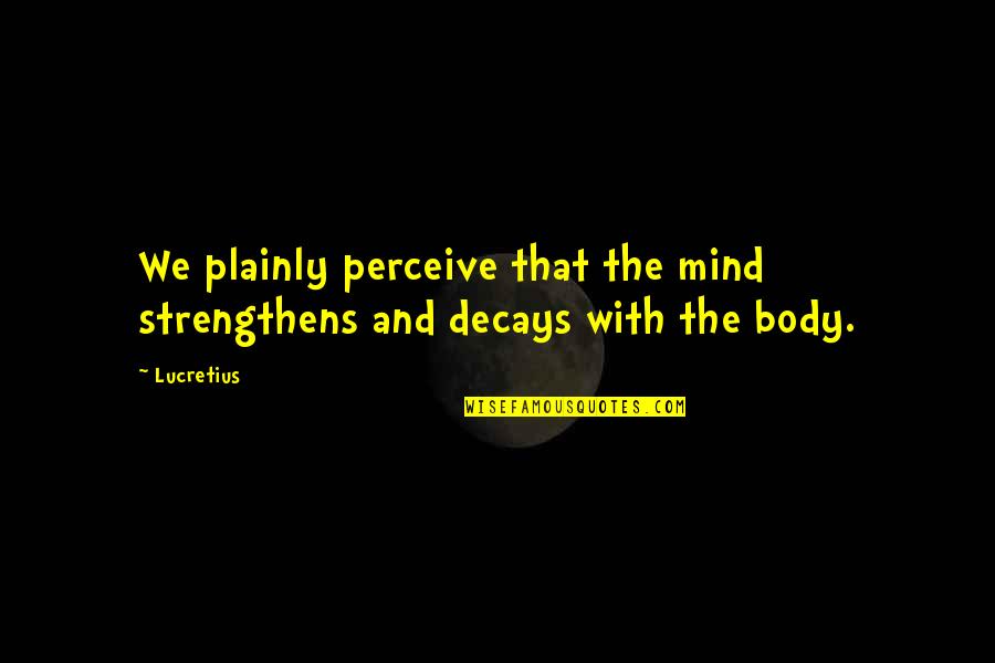 Mind Body Strength Quotes By Lucretius: We plainly perceive that the mind strengthens and