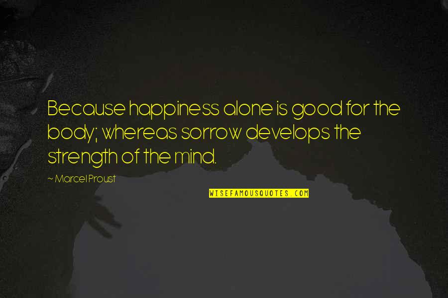 Mind Body Strength Quotes By Marcel Proust: Because happiness alone is good for the body;