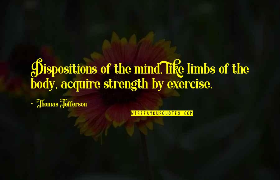 Mind Body Strength Quotes By Thomas Jefferson: Dispositions of the mind, like limbs of the