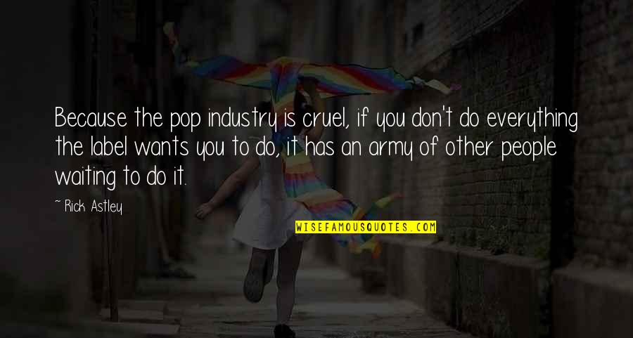 Mind Boggling Me Quotes By Rick Astley: Because the pop industry is cruel, if you Mind Boggling Me Quotes By Rick Astley: Because the pop industry is cruel, if you