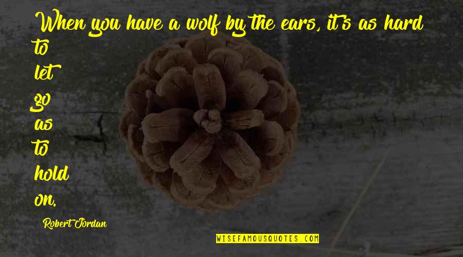 Mind Boggling Me Quotes By Robert Jordan: When you have a wolf by the ears,