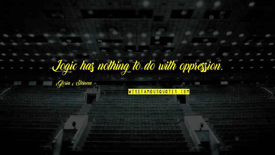 Mind Boggling Quotes By Gloria Steinem: Logic has nothing to do with oppression. Mind Boggling Quotes By Gloria Steinem: Logic has nothing to do with oppression.