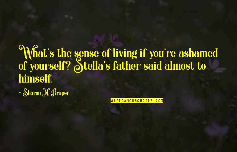 Mind Boggling Quotes By Sharon M. Draper: What's the sense of living if you're ashamed