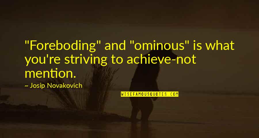 Mind Broadening Quotes By Josip Novakovich: "Foreboding" and "ominous" is what you're striving to