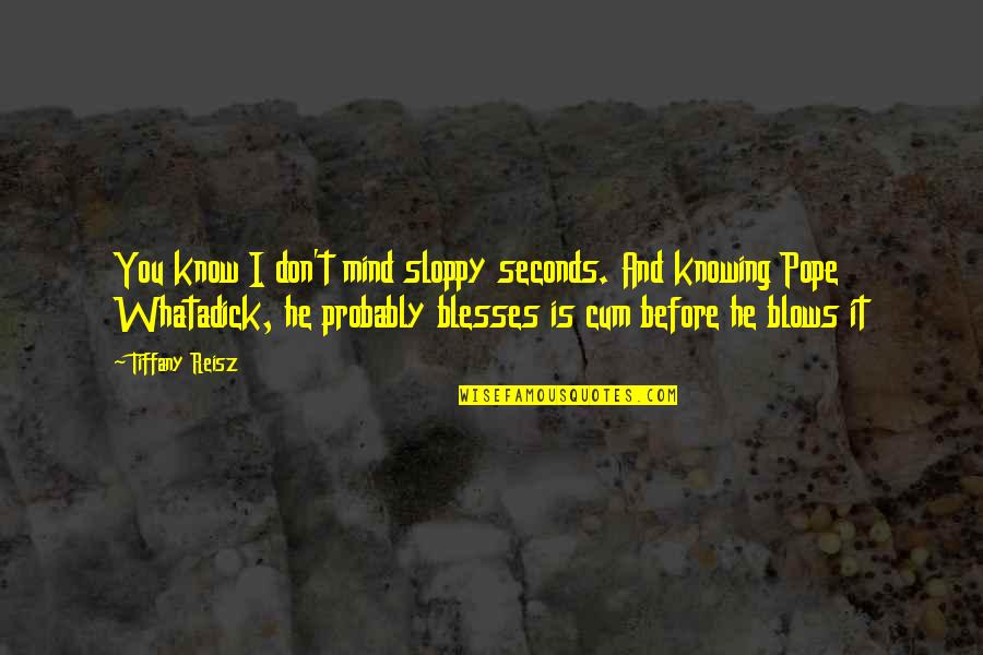 Mind Burst Quotes By Tiffany Reisz: You know I don't mind sloppy seconds. And