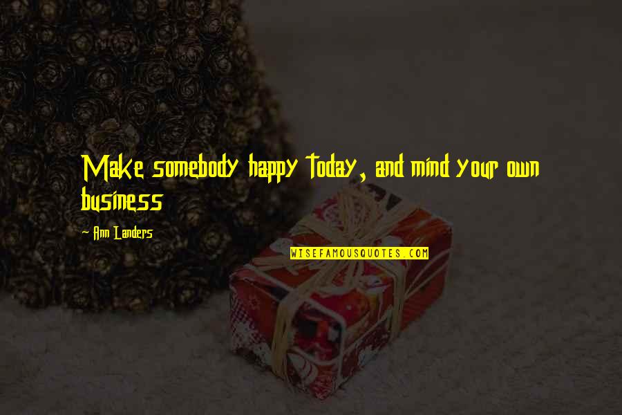 Mind Business Quotes By Ann Landers: Make somebody happy today, and mind your own