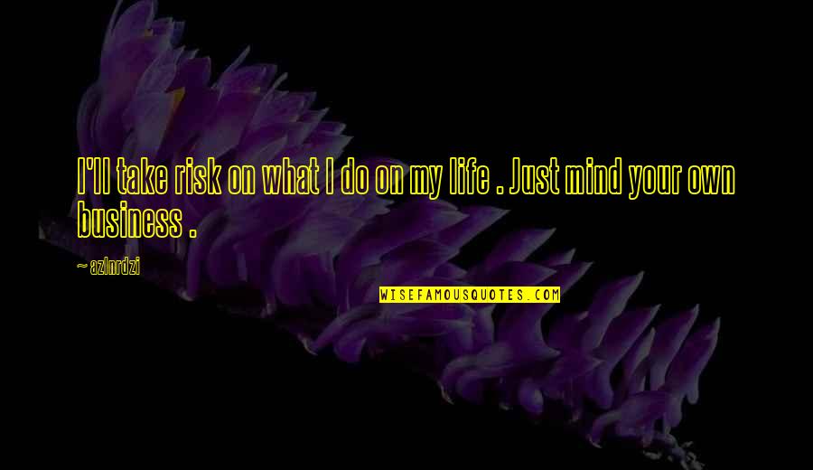 Mind Business Quotes By Azlnrdzi: I'll take risk on what I do on