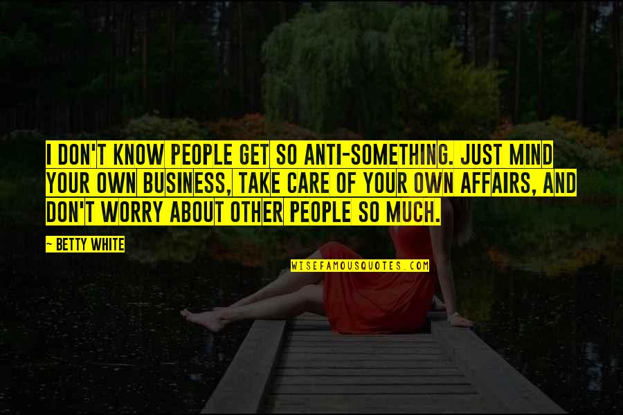 Mind Business Quotes By Betty White: I don't know people get so anti-something. Just