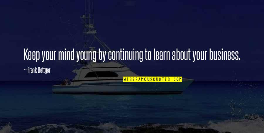 Mind Business Quotes By Frank Bettger: Keep your mind young by continuing to learn